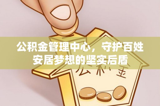 凤翔公积金管理中心，守护百姓安居梦想的坚实后盾
