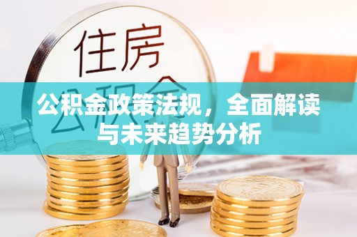 凤翔公积金政策法规，全面解读与未来趋势分析
