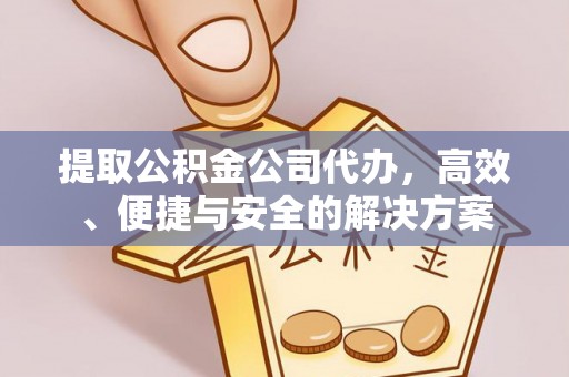 凤翔提取公积金公司代办，高效、便捷与安全的解决方案