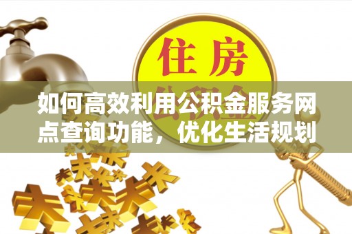 凤翔如何高效利用公积金服务网点查询功能，优化生活规划