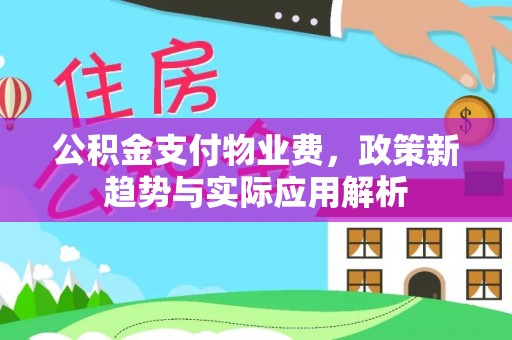 凤翔公积金支付物业费，政策新趋势与实际应用解析