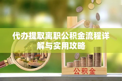 凤翔代办提取离职公积金流程详解与实用攻略