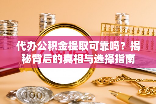 凤翔代办公积金提取可靠吗？揭秘背后的真相与选择指南