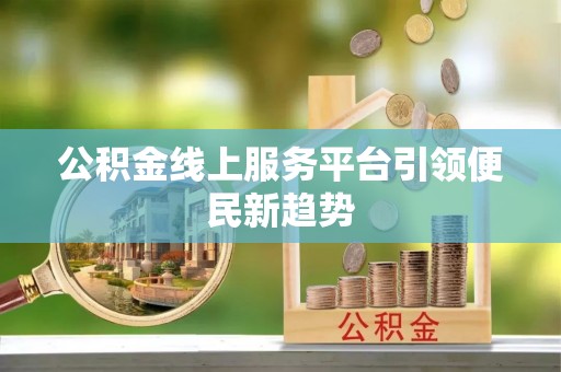 凤翔公积金线上服务平台引领便民新趋势