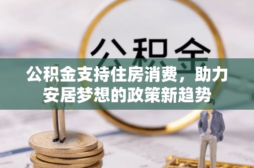凤翔公积金支持住房消费，助力安居梦想的政策新趋势