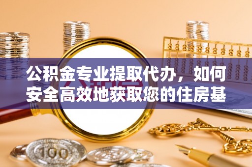 凤翔公积金专业提取代办，如何安全高效地获取您的住房基金