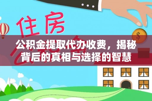 凤翔公积金提取代办收费，揭秘背后的真相与选择的智慧