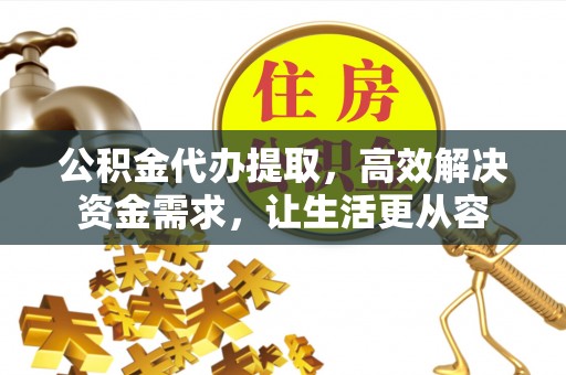 凤翔公积金代办提取，高效解决资金需求，让生活更从容