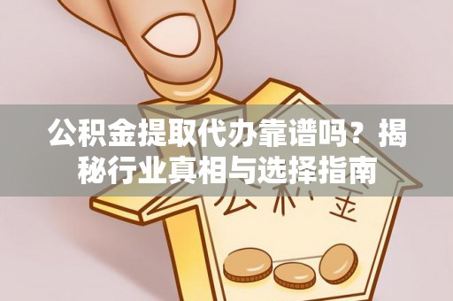 凤翔公积金提取代办靠谱吗？揭秘行业真相与选择指南