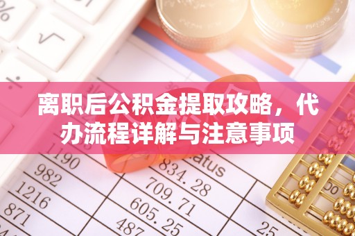 凤翔离职后公积金提取攻略，代办流程详解与注意事项