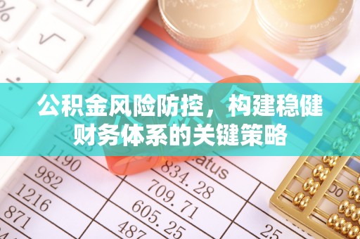 凤翔公积金风险防控，构建稳健财务体系的关键策略