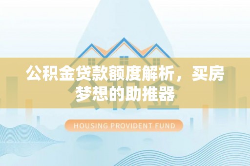 凤翔公积金贷款额度解析，买房梦想的助推器