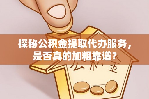 凤翔探秘公积金提取代办服务，是否真的加粗靠谱？