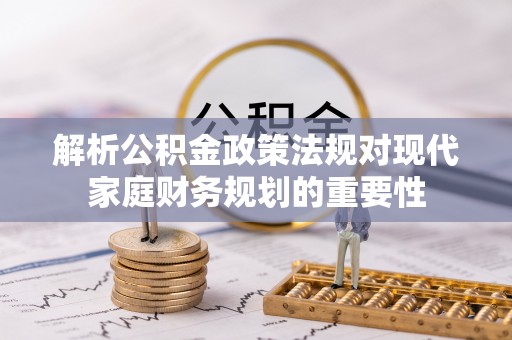 凤翔解析公积金政策法规对现代家庭财务规划的重要性