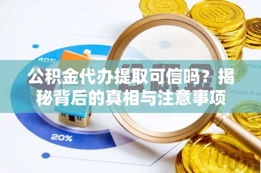 凤翔公积金代办提取可信吗？揭秘背后的真相与注意事项