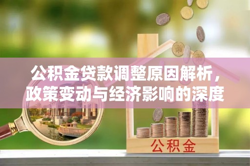 凤翔公积金贷款调整原因解析，政策变动与经济影响的深度探讨
