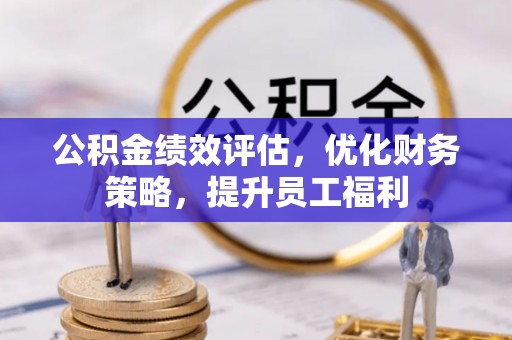 凤翔公积金绩效评估，优化财务策略，提升员工福利