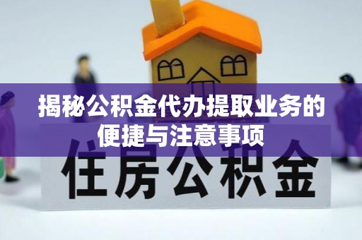 凤翔揭秘公积金代办提取业务的便捷与注意事项