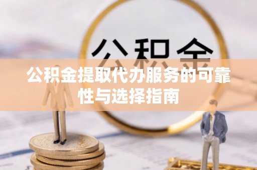 凤翔公积金提取代办服务的可靠性与选择指南