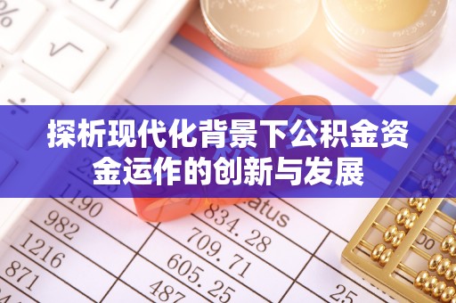 凤翔探析现代化背景下公积金资金运作的创新与发展