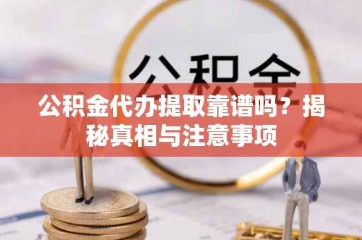 凤翔公积金代办提取靠谱吗？揭秘真相与注意事项