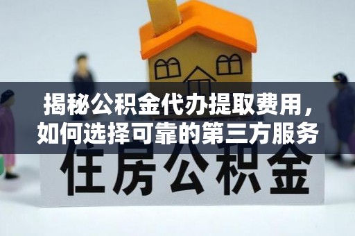 凤翔揭秘公积金代办提取费用，如何选择可靠的第三方服务