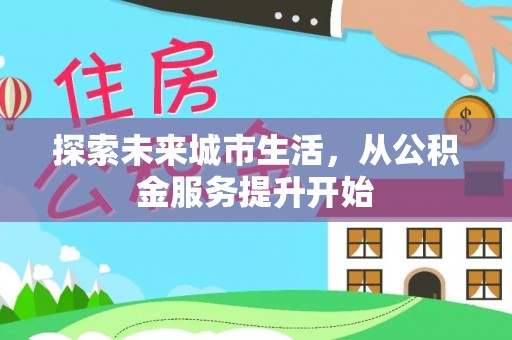 凤翔探索未来城市生活，从公积金服务提升开始
