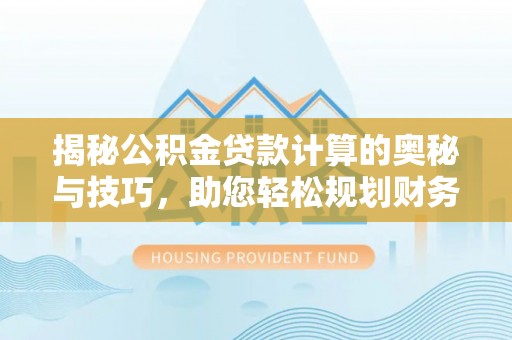 凤翔揭秘公积金贷款计算的奥秘与技巧，助您轻松规划财务未来