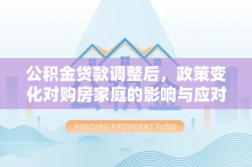 凤翔公积金贷款调整后，政策变化对购房家庭的影响与应对策略