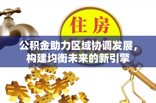 凤翔公积金助力区域协调发展，构建均衡未来的新引擎