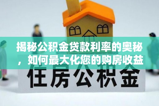凤翔揭秘公积金贷款利率的奥秘，如何最大化您的购房收益