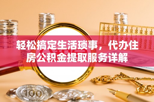 凤翔轻松搞定生活琐事，代办住房公积金提取服务详解