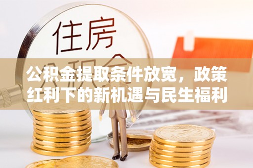 凤翔公积金提取条件放宽，政策红利下的新机遇与民生福利
