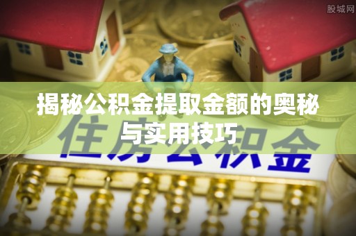 凤翔揭秘公积金提取金额的奥秘与实用技巧