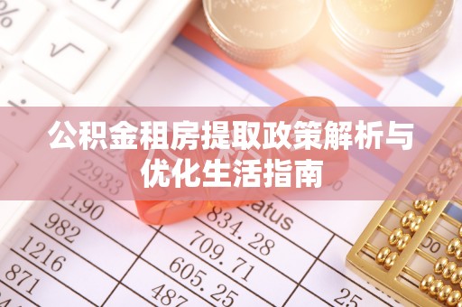 凤翔公积金租房提取政策解析与优化生活指南