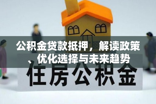 凤翔公积金贷款抵押，解读政策、优化选择与未来趋势