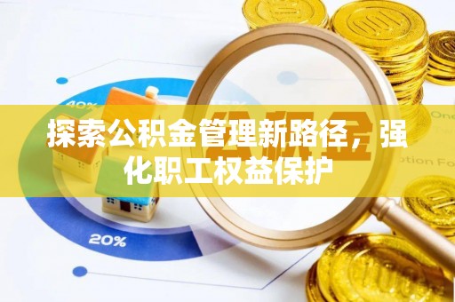 凤翔探索公积金管理新路径，强化职工权益保护
