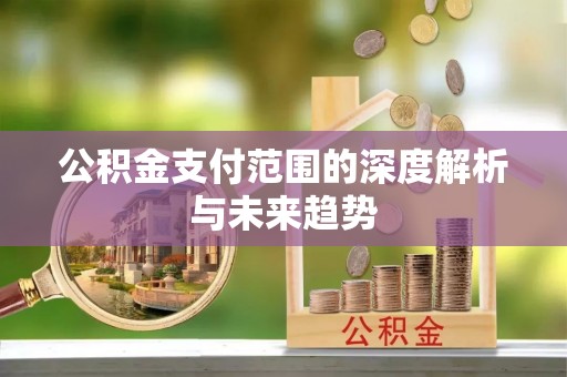 凤翔公积金支付范围的深度解析与未来趋势