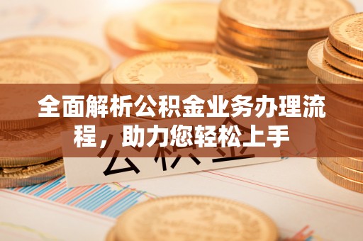 凤翔全面解析公积金业务办理流程，助力您轻松上手