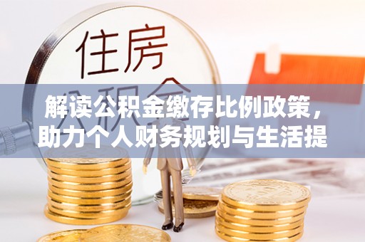 凤翔解读公积金缴存比例政策，助力个人财务规划与生活提升