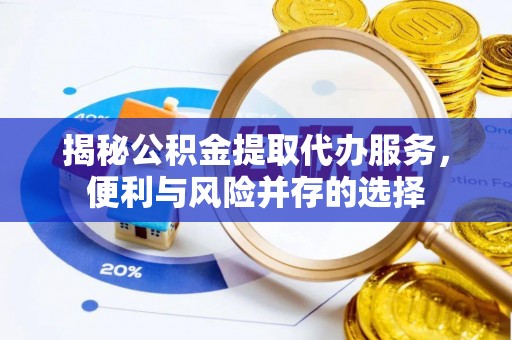 凤翔揭秘公积金提取代办服务，便利与风险并存的选择
