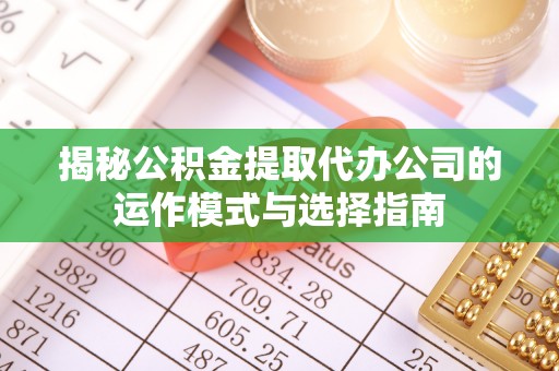 凤翔揭秘公积金提取代办公司的运作模式与选择指南