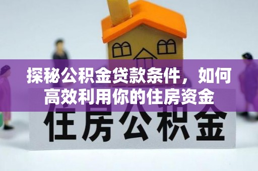 凤翔探秘公积金贷款条件，如何高效利用你的住房资金