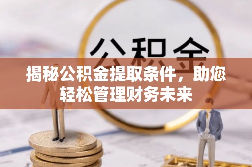 凤翔揭秘公积金提取条件，助您轻松管理财务未来
