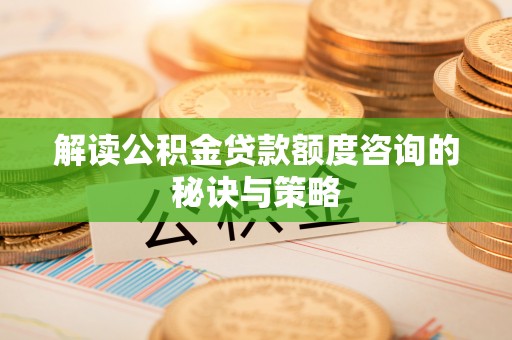 凤翔解读公积金贷款额度咨询的秘诀与策略