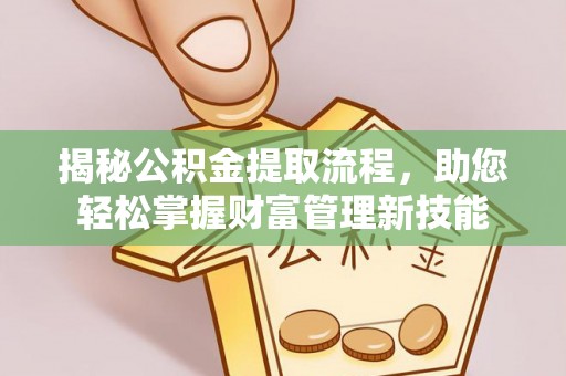 凤翔揭秘公积金提取流程，助您轻松掌握财富管理新技能