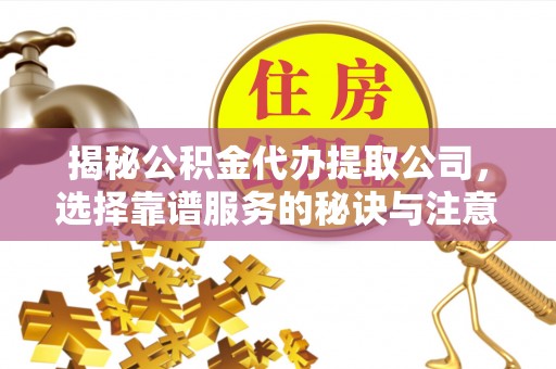 凤翔揭秘公积金代办提取公司，选择靠谱服务的秘诀与注意事项