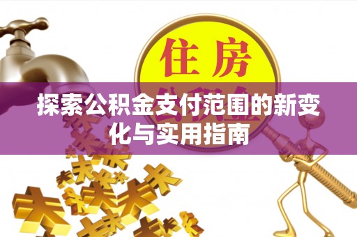 凤翔探索公积金支付范围的新变化与实用指南