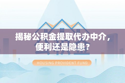 凤翔揭秘公积金提取代办中介，便利还是隐患？
