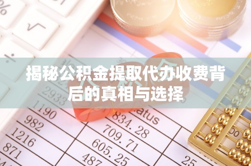 凤翔揭秘公积金提取代办收费背后的真相与选择